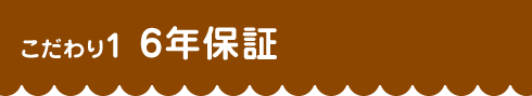 こだわり1 6年保証